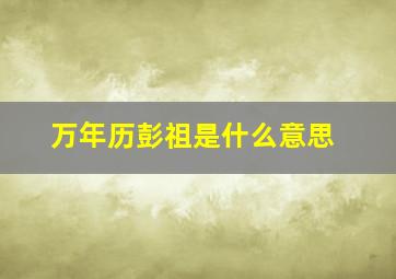 万年历彭祖是什么意思