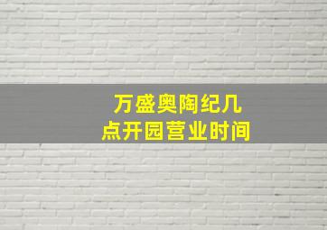 万盛奥陶纪几点开园营业时间