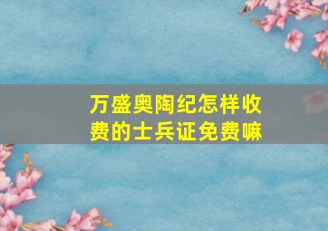 万盛奥陶纪怎样收费的士兵证免费嘛