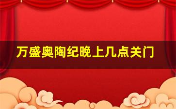 万盛奥陶纪晚上几点关门