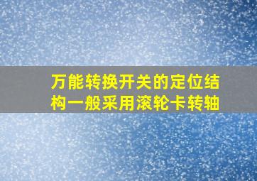 万能转换开关的定位结构一般采用滚轮卡转轴