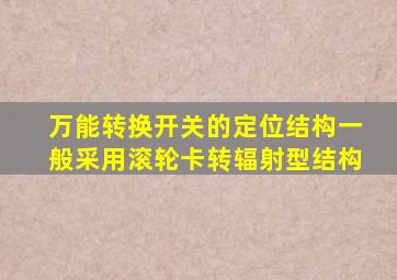 万能转换开关的定位结构一般采用滚轮卡转辐射型结构