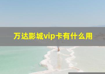 万达影城vip卡有什么用