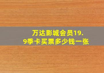 万达影城会员19.9季卡买票多少钱一张