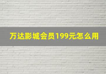 万达影城会员199元怎么用