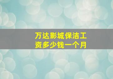 万达影城保洁工资多少钱一个月