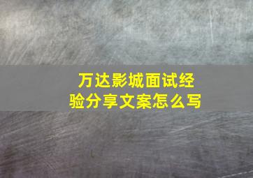 万达影城面试经验分享文案怎么写