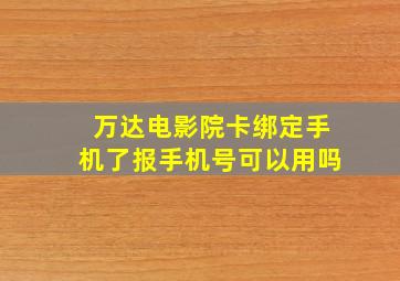 万达电影院卡绑定手机了报手机号可以用吗