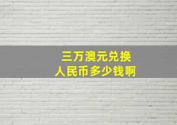 三万澳元兑换人民币多少钱啊