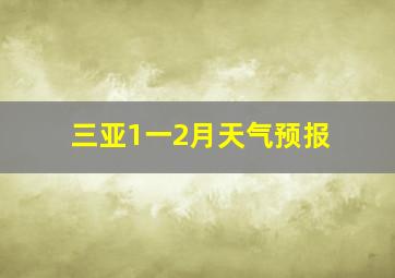 三亚1一2月天气预报