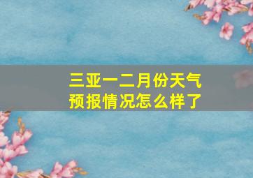 三亚一二月份天气预报情况怎么样了