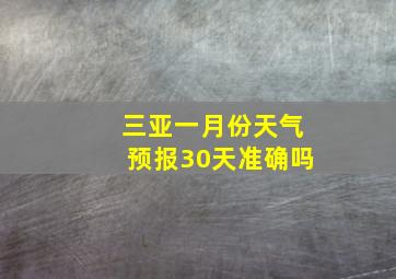 三亚一月份天气预报30天准确吗