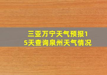 三亚万宁天气预报15天查询泉州天气情况