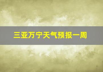 三亚万宁天气预报一周