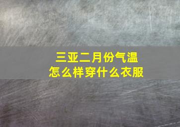 三亚二月份气温怎么样穿什么衣服