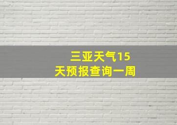 三亚天气15天预报查询一周