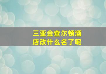 三亚金查尔顿酒店改什么名了呢