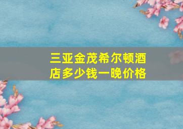 三亚金茂希尔顿酒店多少钱一晚价格