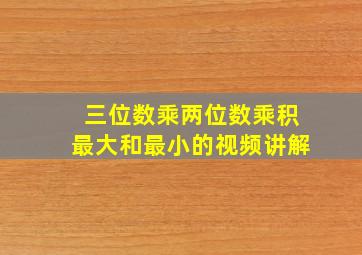 三位数乘两位数乘积最大和最小的视频讲解