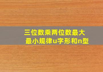 三位数乘两位数最大最小规律u字形和n型