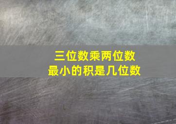 三位数乘两位数最小的积是几位数