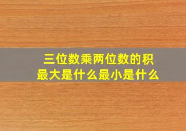 三位数乘两位数的积最大是什么最小是什么