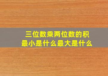 三位数乘两位数的积最小是什么最大是什么