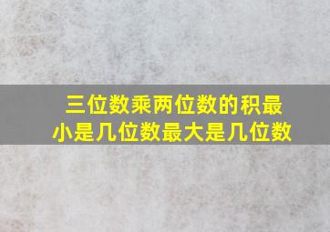 三位数乘两位数的积最小是几位数最大是几位数