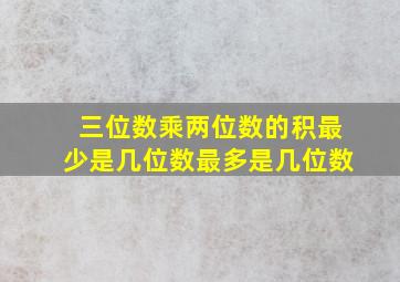 三位数乘两位数的积最少是几位数最多是几位数