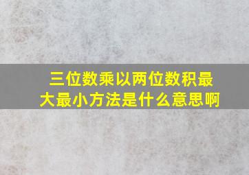 三位数乘以两位数积最大最小方法是什么意思啊