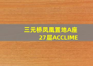 三元桥凤凰置地A座27层ACCLIME