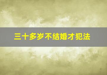 三十多岁不结婚才犯法