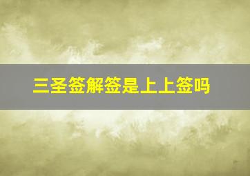 三圣签解签是上上签吗