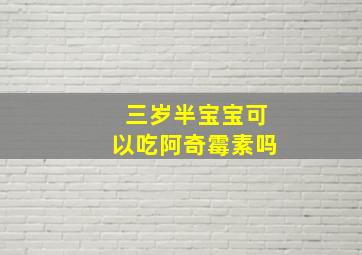 三岁半宝宝可以吃阿奇霉素吗