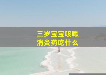 三岁宝宝咳嗽消炎药吃什么