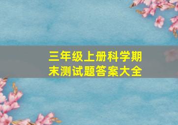 三年级上册科学期末测试题答案大全