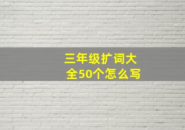 三年级扩词大全50个怎么写