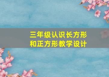 三年级认识长方形和正方形教学设计