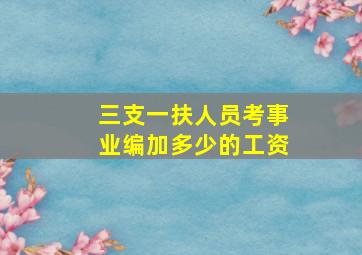 三支一扶人员考事业编加多少的工资