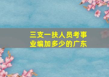 三支一扶人员考事业编加多少的广东