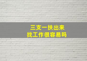 三支一扶出来找工作很容易吗