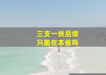 三支一扶后续只能在本省吗