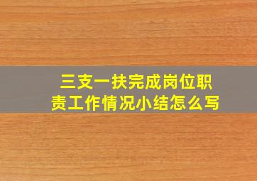 三支一扶完成岗位职责工作情况小结怎么写