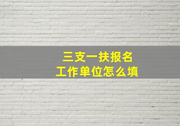 三支一扶报名工作单位怎么填