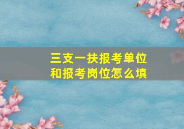 三支一扶报考单位和报考岗位怎么填