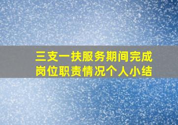 三支一扶服务期间完成岗位职责情况个人小结