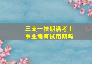 三支一扶期满考上事业编有试用期吗