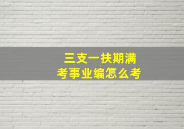 三支一扶期满考事业编怎么考