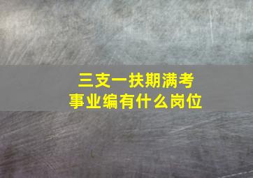 三支一扶期满考事业编有什么岗位