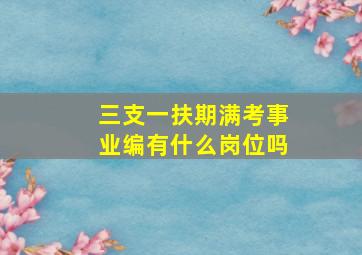 三支一扶期满考事业编有什么岗位吗